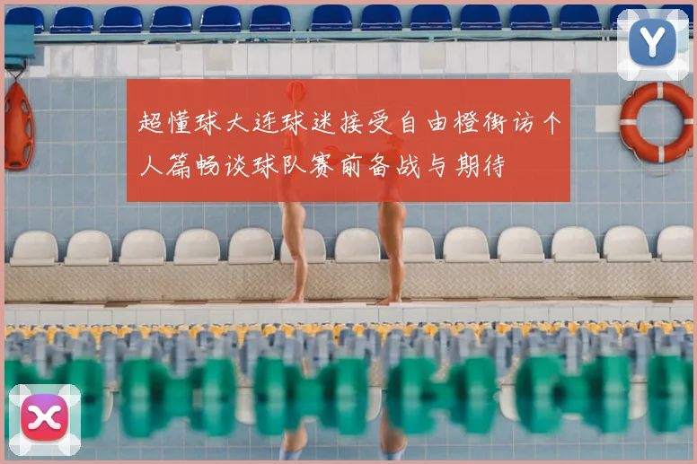 超懂球大连球迷接受自由橙街访个人篇畅谈球队赛前备战与期待