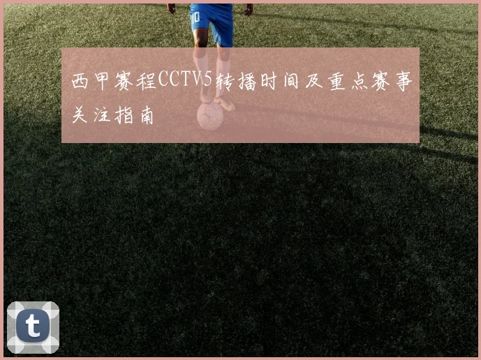 西甲赛程CCTV5转播时间及重点赛事关注指南