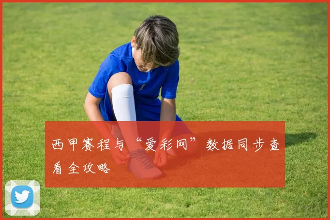 西甲赛程与“爱彩网”数据同步查看全攻略
