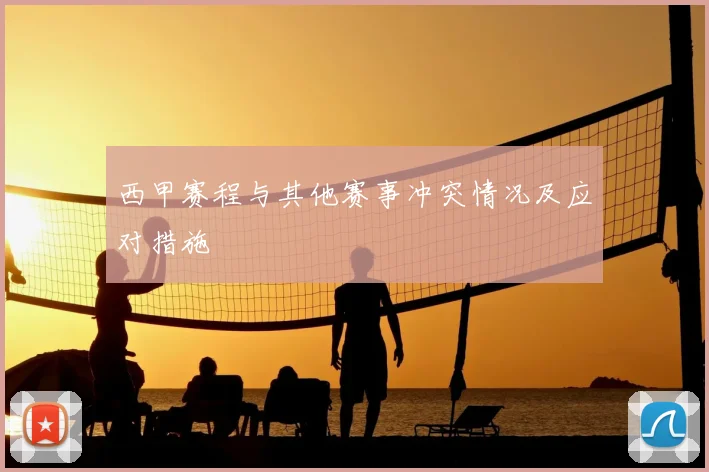 西甲赛程与其他赛事冲突情况及应对措施