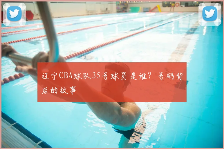 辽宁CBA球队35号球员是谁?号码背后的故事
